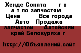 Хенде Соната5 2002г.в 2,0а/т по запчастям. › Цена ­ 500 - Все города Авто » Продажа запчастей   . Алтайский край,Белокуриха г.
